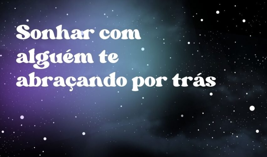 Sonhar com alguém te abraçando por trás