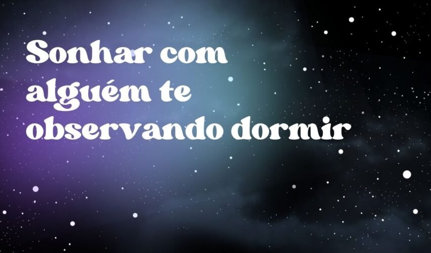 Sonhar com alguém te observando dormir