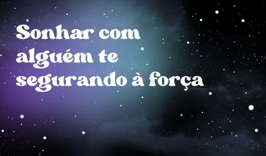 Sonhar com alguém te segurando à força
