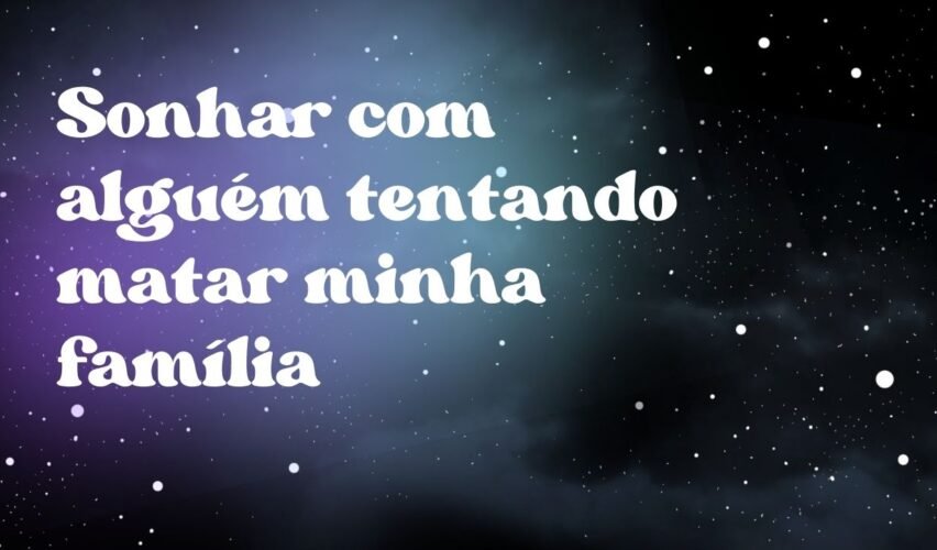 Sonhar com alguém tentando matar minha família