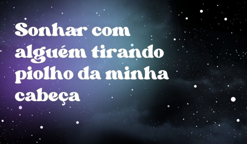Sonhar com alguém tirando piolho da minha cabeça