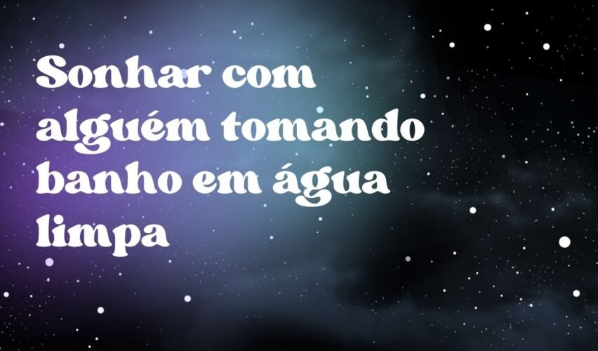 Sonhar com alguém tomando banho em água limpa