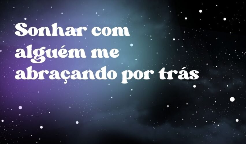 Sonhar com alguém me abraçando por trás