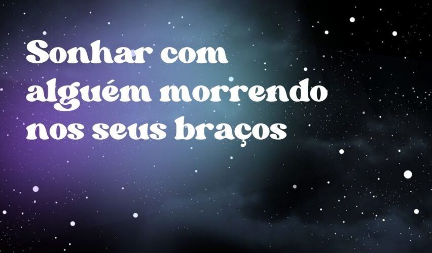 Sonhar com alguém morrendo nos seus braços