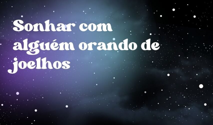 Sonhar com alguém orando de joelhos