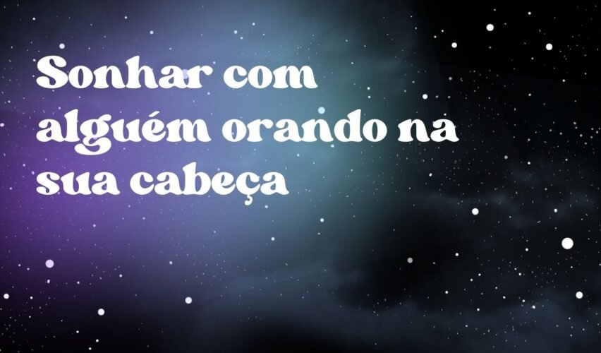 Sonhar com alguém orando na sua cabeça