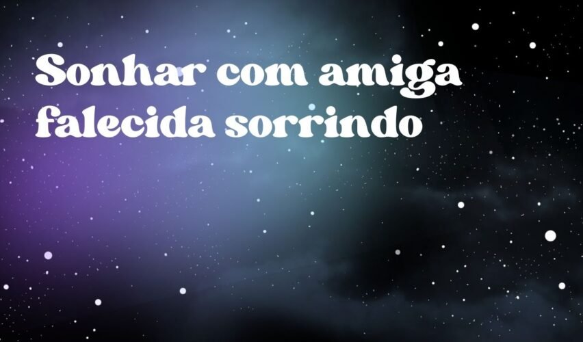 Sonhar com amiga falecida sorrindo