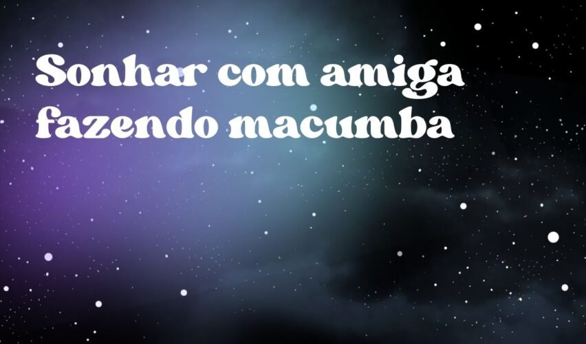 Sonhar com amiga fazendo macumba