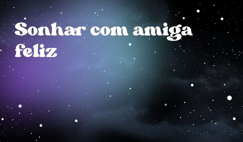 Sonhar com amiga feliz