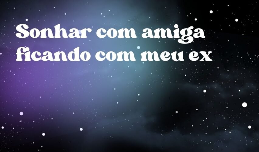 Sonhar com amiga ficando com meu ex