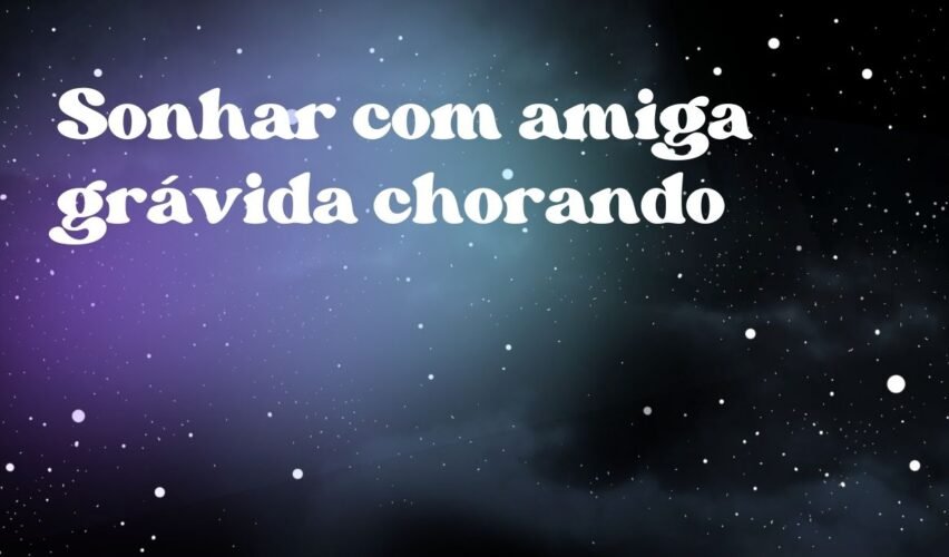 Sonhar com amiga grávida chorando