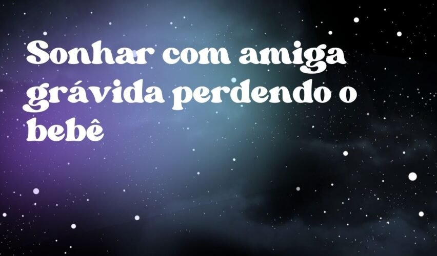 Sonhar com amiga grávida perdendo o bebê
