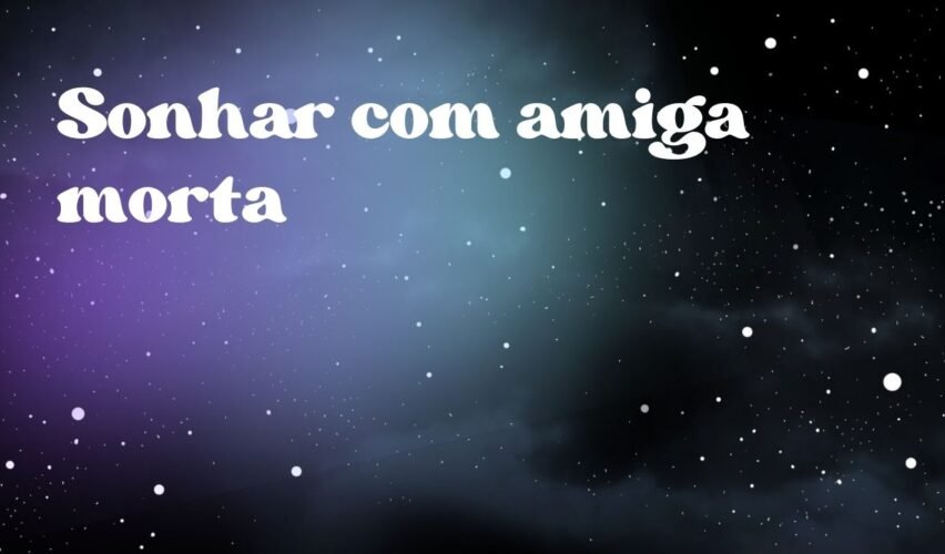 Sonhar com amiga morta