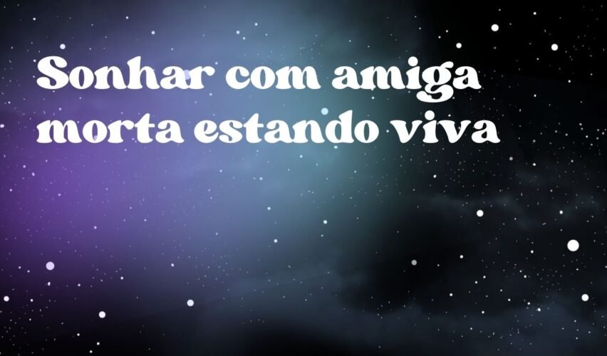 Sonhar com amiga morta estando viva