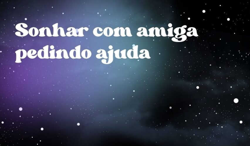 Sonhar com amiga pedindo ajuda