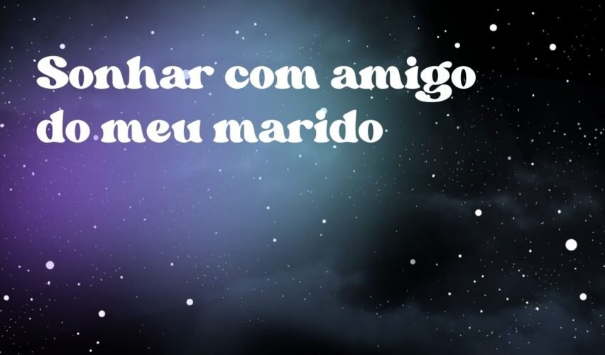 Sonhar com amigo do meu marido