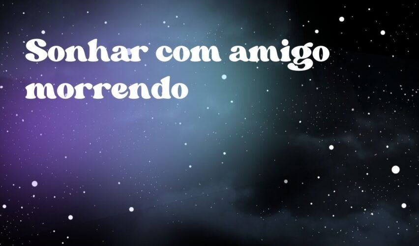 Sonhar com amigo morrendo