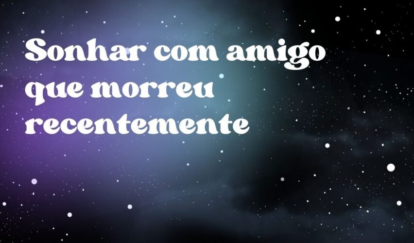 Sonhar com amigo que morreu recentemente