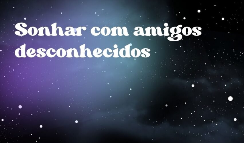 Sonhar com amigos desconhecidos