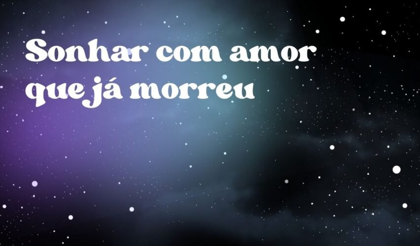 Sonhar com amor que já morreu