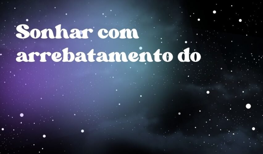 Sonhar com arrebatamento do