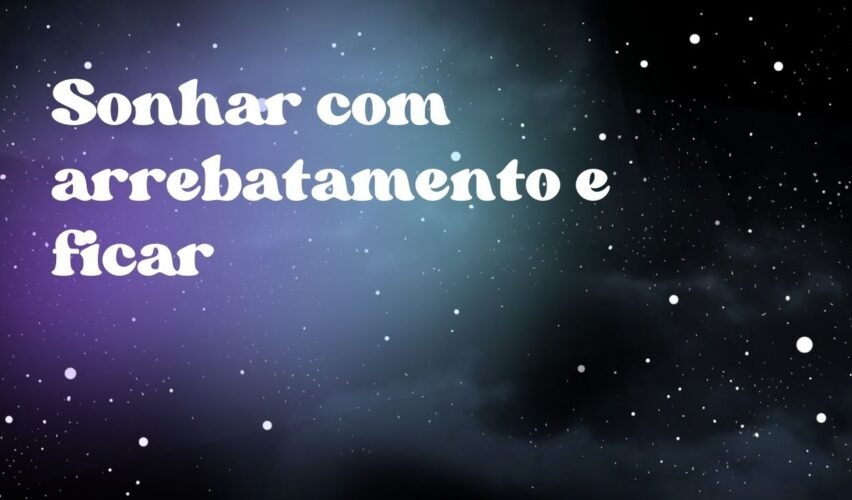 Sonhar com arrebatamento e ficar