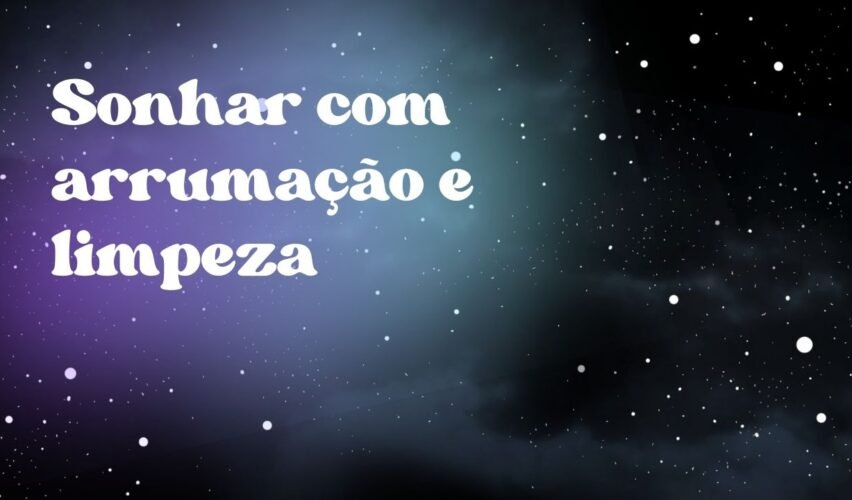 Sonhar com arrumação e limpeza