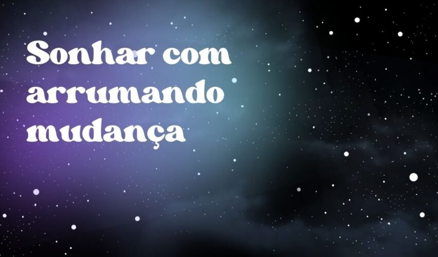 Sonhar com arrumando mudança