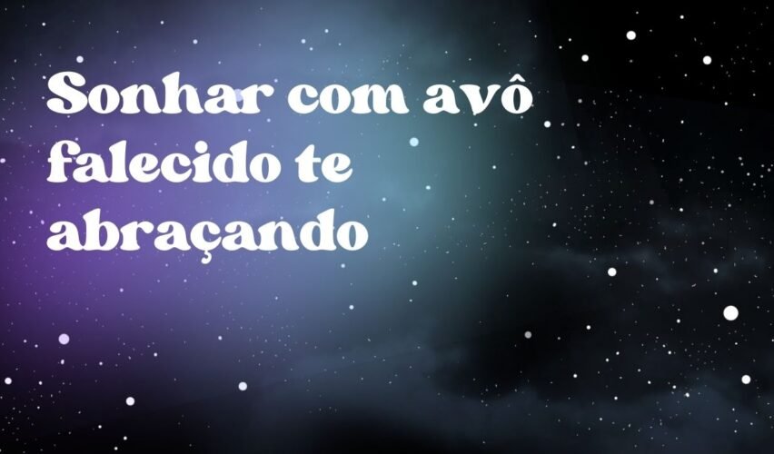 Sonhar com avô falecido te abraçando