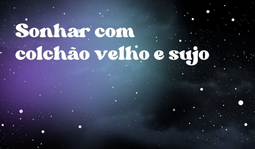 Sonhar com colchão velho e sujo