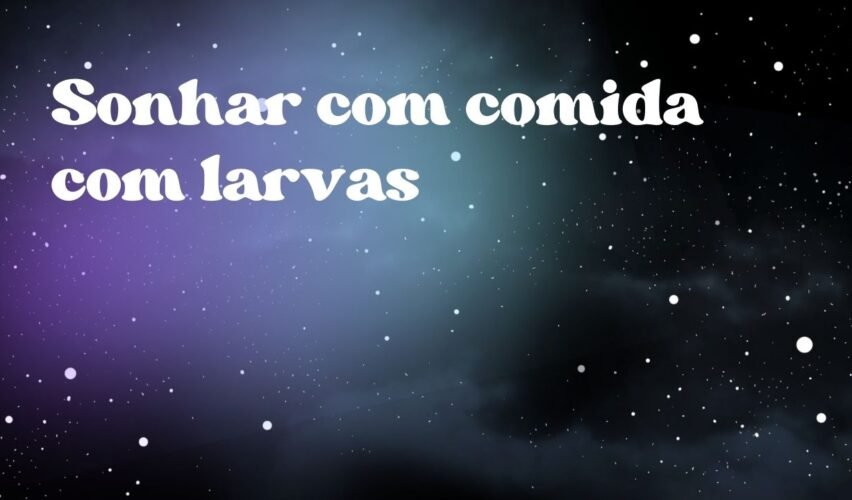 Sonhar com comida com larvas