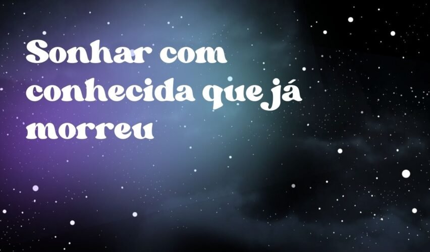 Sonhar com conhecida que já morreu