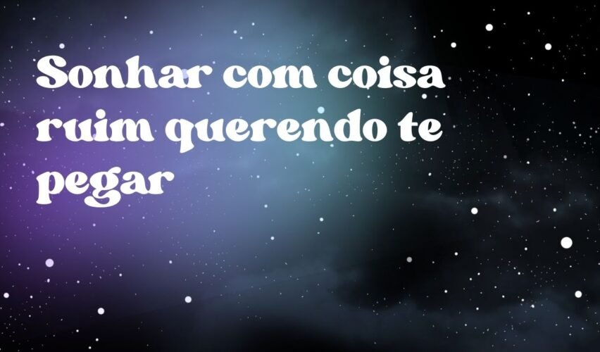 Sonhar com coisa ruim querendo te pegar