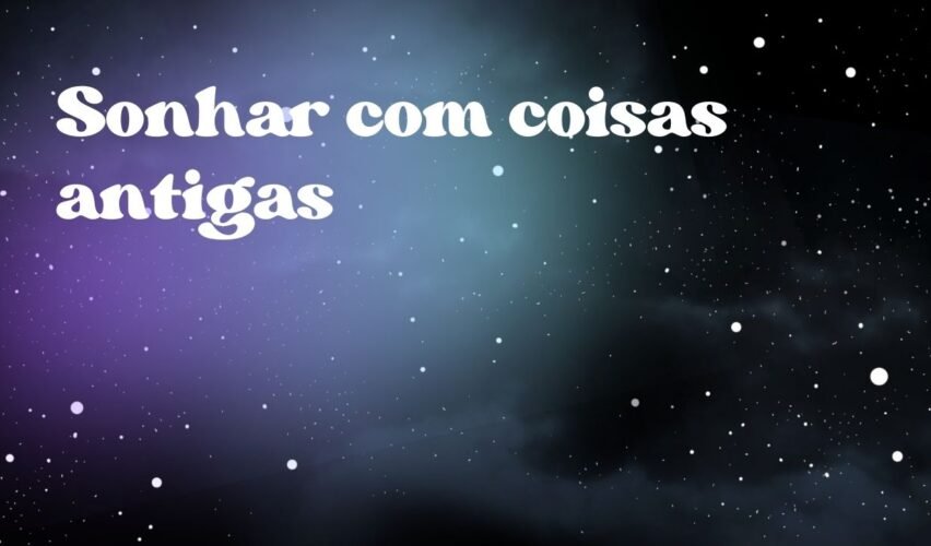 Sonhar com coisas antigas