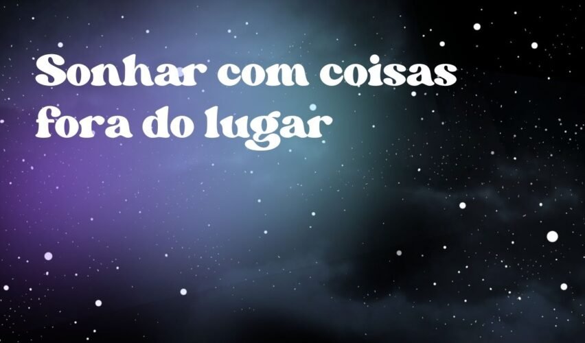 Sonhar com coisas fora do lugar