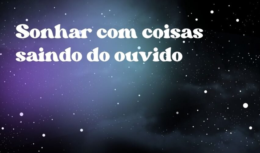 Sonhar com coisas saindo do ouvido