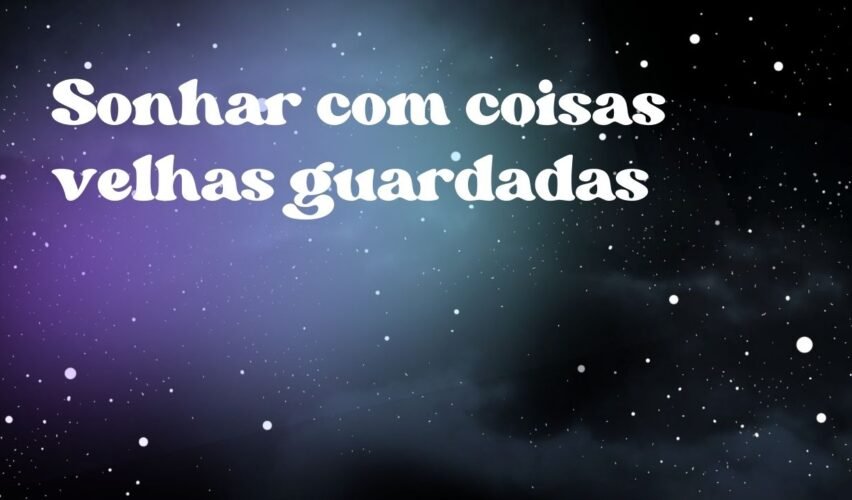 Sonhar com coisas velhas guardadas