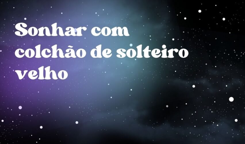 Sonhar com colchão de solteiro velho
