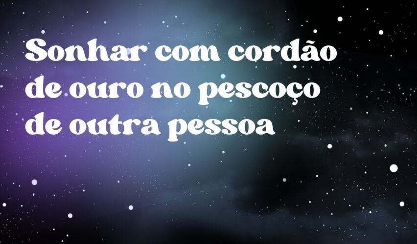 Sonhar com cordão de ouro no pescoço de outra pessoa