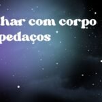 Sonhar com corpo em pedaços