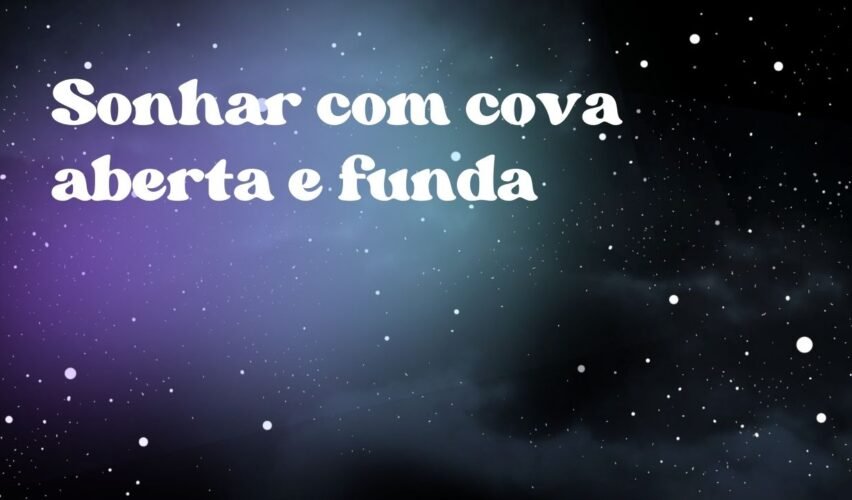 Sonhar com cova aberta e funda