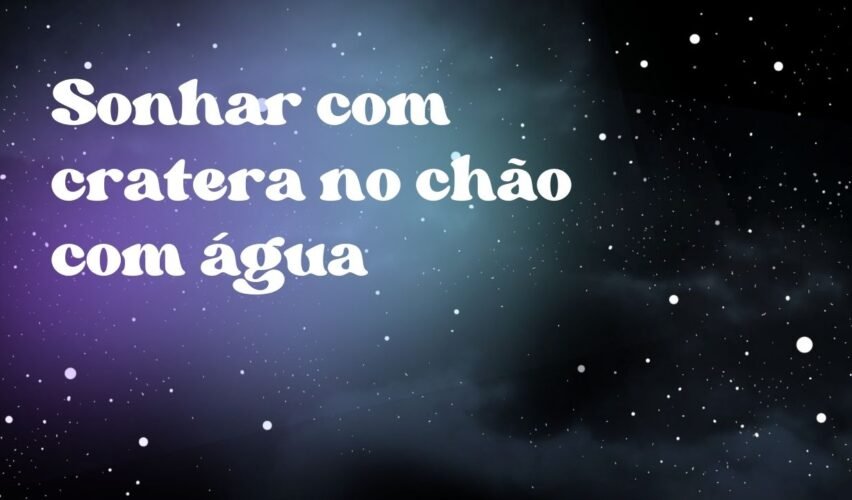 Sonhar com cratera no chão com água