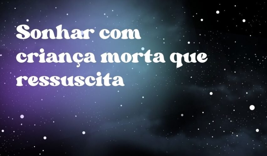 Sonhar com criança morta que ressuscita