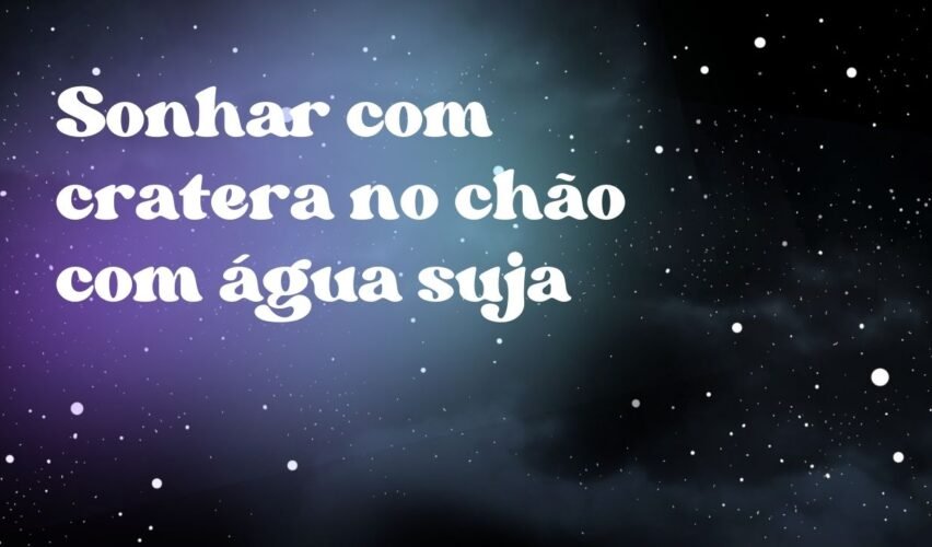 Sonhar com cratera no chão com água suja