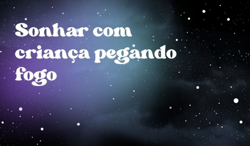 Sonhar com criança pegando fogo