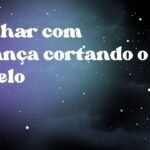 Sonhar com criança cortando o cabelo