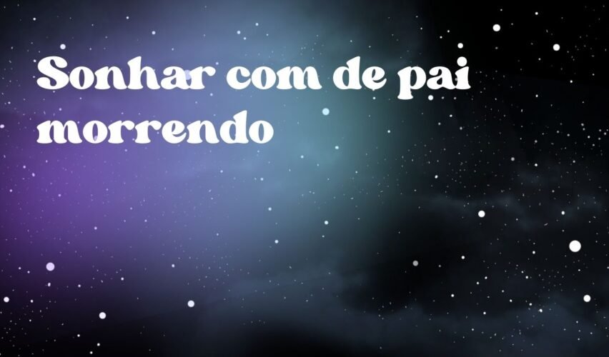 Sonhar com de pai morrendo