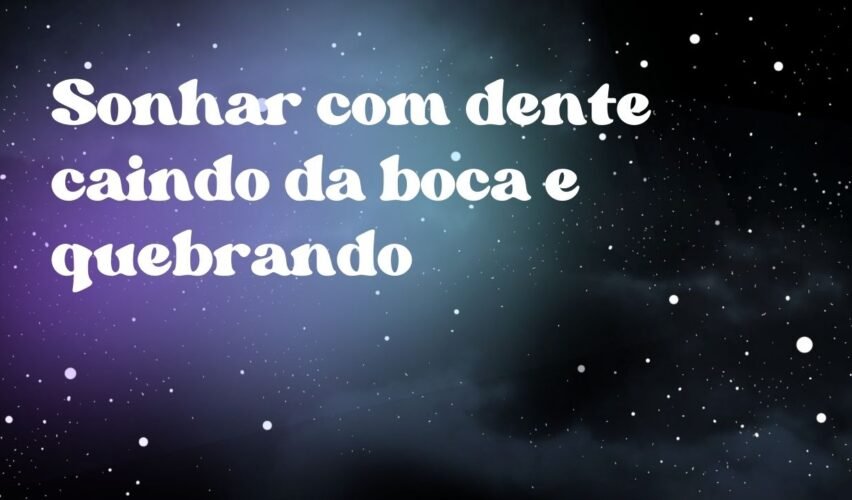 Sonhar com dente caindo da boca e quebrando
