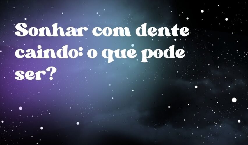Sonhar com dente caindo: o que pode ser?