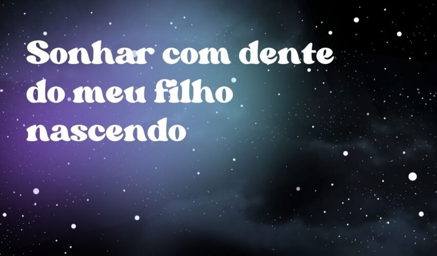 Sonhar com dente do meu filho nascendo